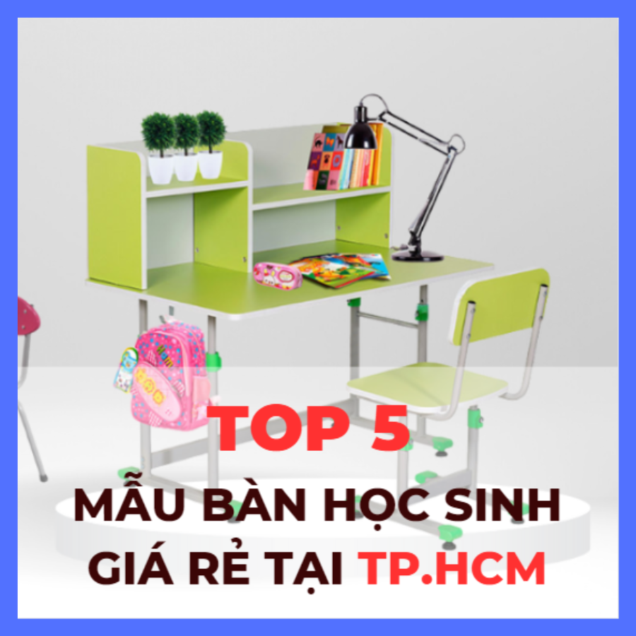 TOP 5 MẪU BÀN HỌC SINH GIÁ RẺ TẠI TPHCM
