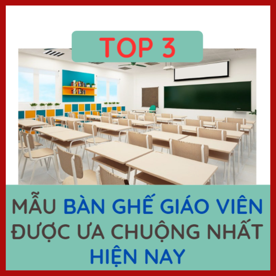 TOP 3 MẪU BÀN GHẾ GIÁO VIÊN ĐƯỢC ƯA CHUỘNG NHẤT HIỆN NAY