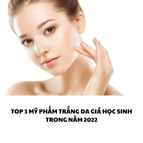 Top 3 Mỹ Phẩm Kem Dưỡng Trắng Da Giá Học Sinh Trong Năm 2022